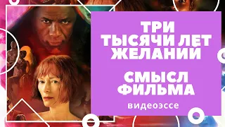 Три тысячи лет желаний: смыслы фильма, структура, разбор и анализ, объяснение финала. Видеоэссе