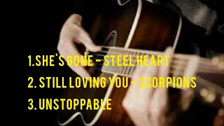 1.She's gone - Steel Heart2. Still loving you - Scorpions 3. Unstoppable