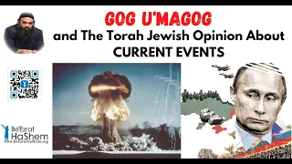 Gog U'magog and The Torah Jewish Opinion About CURRENT EVENTS