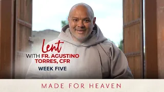 WEEK FIVE | Lent with Fr. Agustino Torres, CFR | Made for Heaven