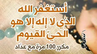 الذكر "أستغفر الله الذي لا إله إلا هو الحي القيوم" | مكرر 100 مئة مع عداد