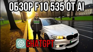 Обзор BMW F10 535 от ChatGPT | ИСКУССТВЕННЫЙ ИНТЕЛЛЕКТ заменит БЛОГЕРОВ?!