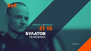 Прем'єра на 2+2 —  дивись серіал "Булатов" з 14 вересня