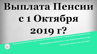 Выплата Пенсии с 1 Октября 2019 года?