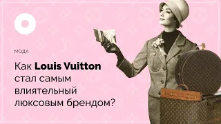 Как Louis Vuitton стал самым влиятельным люксовым брендом?