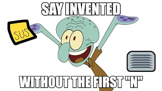 Hey Spongebob, Say "Invented" Without the First "n"