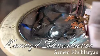 Armen Khublaryan - Knunqd Shnorhavor //NEW  2023//