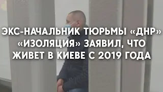 Экс-начальник тюрьмы «ДНР» «ИЗОЛЯЦИЯ» живет в Киеве с 2019 года