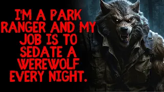 I'm a Park Ranger and my job is to sedate a werewolf every night.