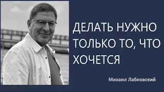 Делать нужно только то, что хочется Михаил Лабковский