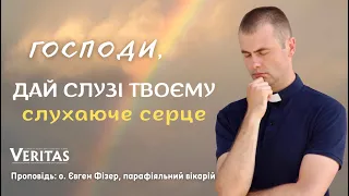 Господи, дай слузі Твоєму слухаюче серце. Проповідь: о. Євген Фізер, парафіяльний вікарій