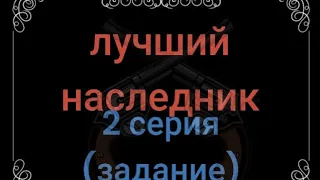 лучший наследник 2 серия 1 сезон (задание) (компания L.AN) (подпишись)