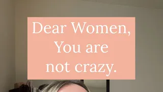 Dear Women, you are not crazy