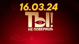 Ты не поверишь - последний выпуск от 16.03.24