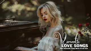 Most Beautiful Piano Music Love Songs Collection Of All Time - Instrumental for Romantic Moments