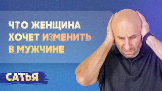 Сатья. Что женщина хочет изменить в мужчине.