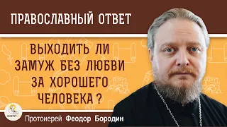 Выходить ли замуж без любви за хорошего человека ? Протоиерей Феодор Бородин