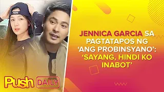 Jennica Garcia sa pagtatapos ng ‘Ang Probinsyano’: ‘Sayang, hindi ko inabot’ | PUSH Daily