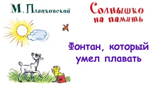 М.Пляцковский - Сказка "Фонтан, который умел плавать" -  Из книги "Солнышко на память" - Слушать