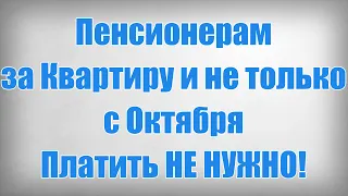 Пенсионерам за Квартиру и не только с Октября Платить НЕ НУЖНО!