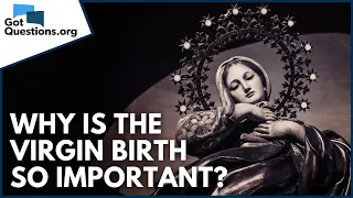 Why is the virgin birth so important?  |  GotQuestions.org