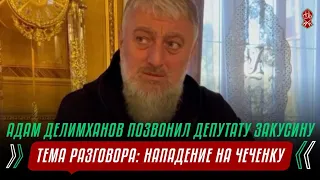 АДАМ ДЕЛИМХАНОВ ПОЗВОНИЛ ДЕПУТАТУ ЗАКУСИНУ | ПО ПОВОДУ НАПАДЕНИЯ НА ЧЕЧЕНКУ