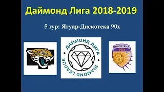 Даймонд Лига 2018-2019, 5 тур: Ягуар - Дискотека 90-х, обзор игры