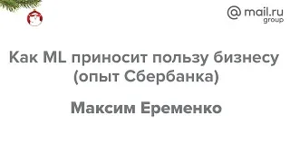 Дата Ёлка 2018. «Как ML приносит пользу бизнесу (опыт Сбербанка)», Максим Еременко