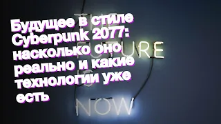 Будущее в стиле Cyberpunk 2077: насколько оно реально и какие технологии уже есть