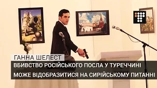 Вбивство російського посла у Туреччині може відобразитися на сирійському питанні — Ганна Шелест