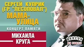 Сергей КУПРИК ✰ МАМА-УЛИЦА ✰ КОНЦЕРТ ПАМЯТИ МИХАИЛА КРУГА