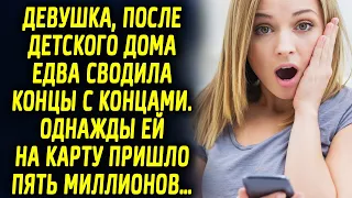 Девушка, после дома ребенка едва сводила концы с концами. Однажды ей на карту пришло пять миллионов