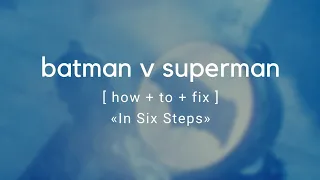 How To Fix Batman v Superman In 6 Steps