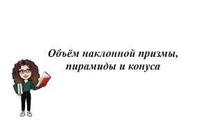 Объём наклонной призмы, пирамиды и конуса. 11 класс