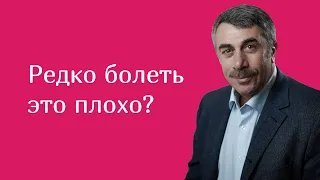 Редко болеть это плохо? - Доктор Комаровский