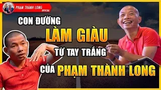 Tiết Lộ Bí Mật Con Đường Làm Giàu Từ Hai Bàn Tay Trắng Của Phạm Thành Long