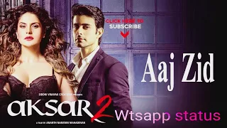 Aaj Zid status Video Aksar 2 | Hindi Song 2017 | Arijit Singh, Mithoon | Zareen Khan, Gautam Rode
