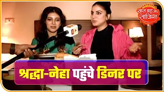 Shraddha Arya On A Delicious Dinner With Neha Mahajan | Saas Bahu Aur Saazish