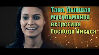 Прекрасное свидетельство || Таня, мусульманка-суннитка, встретила Господа Иисуса