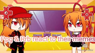 PPG & RRB react to their memes/part 1/