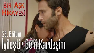 İyileştir beni kardeşim... - Bir Aşk Hikayesi 23. Bölüm