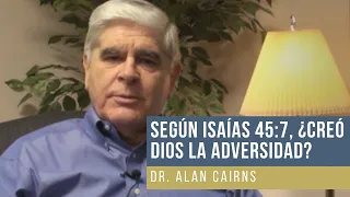 SEGÚN ISAÍAS 45:7, ¿CREÓ DIOS LA ADVERSIDAD? - Dr. ALAN CAIRNS - PREGUNTAS Y RESPUESTAS BÍBLICAS