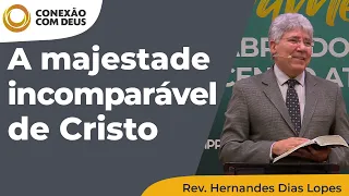 A majestade incomparável de Cristo | Conexão com Deus | Rev. Hernandes Dias Lopes