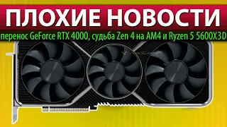 😓ПЛОХИЕ НОВОСТИ: перенос GeForce RTX 4000, судьба Zen 4 на AM4 и Ryzen 5 5600X3D