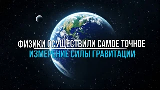 Физики осуществили самое точное измерение силы гравитации