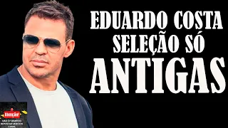 EDUARDO COSTA SÓ ANTIGAS AS MELHORES