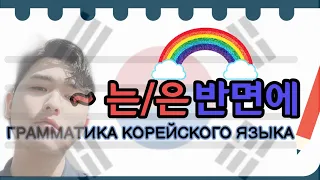 "-는/은 반면에" - Грамматика корейского языка  Корейский язык с нуля с Mr.Song.ТОПИК(TOPIK)