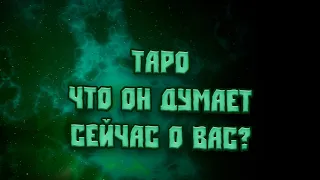 ТАРО  ЧТО ОН ДУМАЕТ СЕЙЧАС О ВАС?