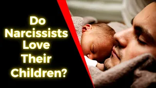 Do Narcissists Love Their Children? (Does Your Narcissistic Parent Love You?)