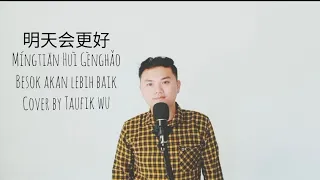 Ming Thien Hui Geng Hao |  Besok akan lebih baik | Tomorrow Will Be Better |  Cover by Taufik Wu